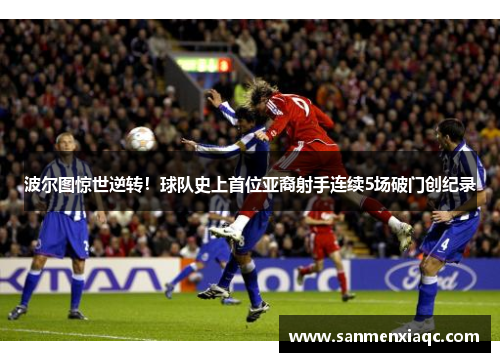 波尔图惊世逆转！球队史上首位亚裔射手连续5场破门创纪录